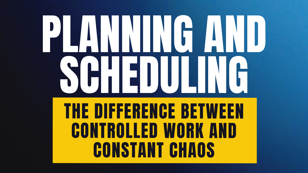 Planning and Scheduling: The Difference Between Controlled Work and Constant Chaos